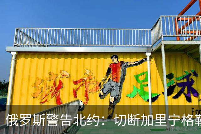 俄罗斯警告北约：切断加里宁格勒联系将引发核反应