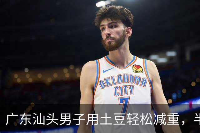 广东汕头男子用土豆轻松减重，半年减25斤，健康回归