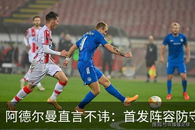 阿德尔曼直言不讳：首发阵容防守懈怠令人失望