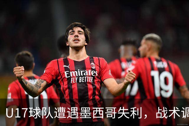 U17球队遭遇墨西哥失利，战术调整引发热议